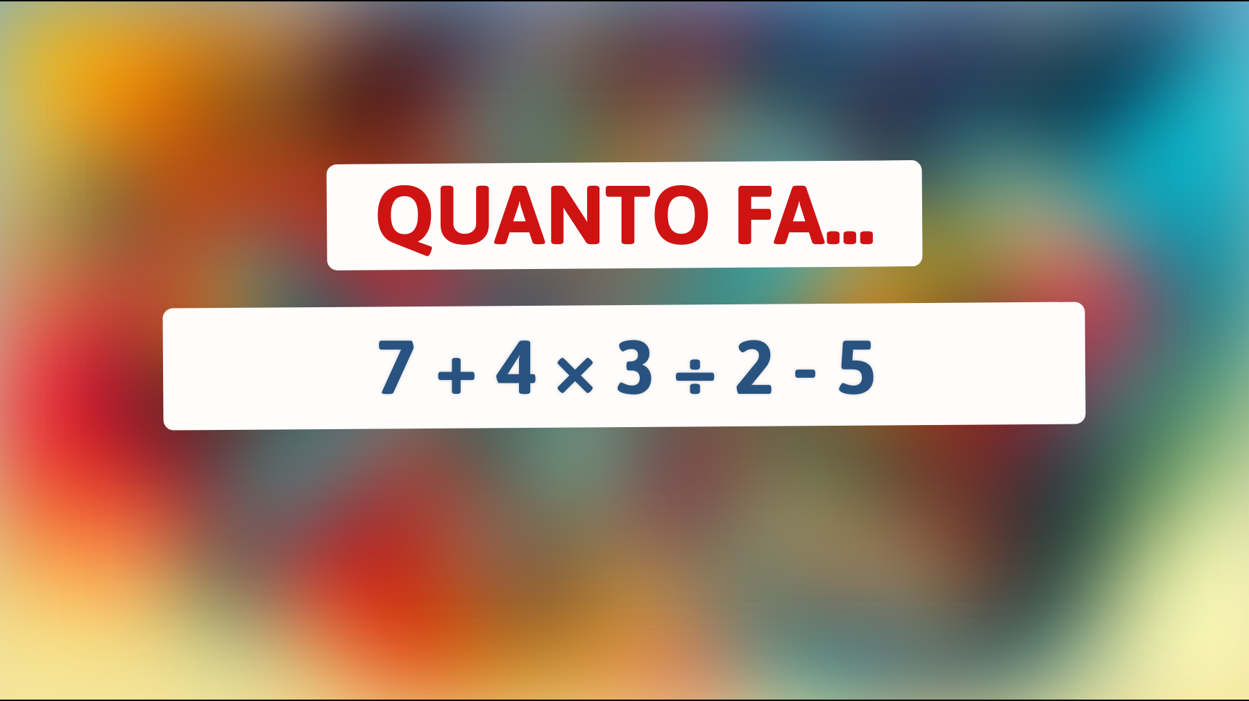 Riesci a risolverlo? Solo chi ha un QI elevato sa quanto fa 7 + 4 × 3 ÷ 2 - 5"