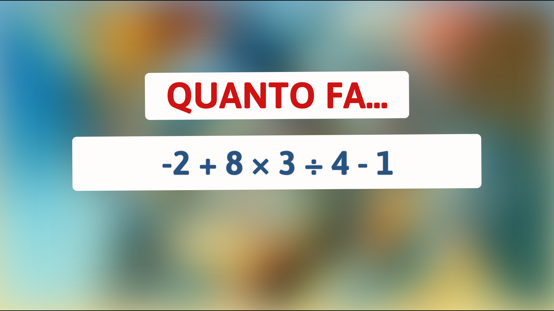 Solo pochi geni risolveranno questo: Quanto fa -2 + 8 × 3 ÷ 4 - 1? Sfida la tua mente!"